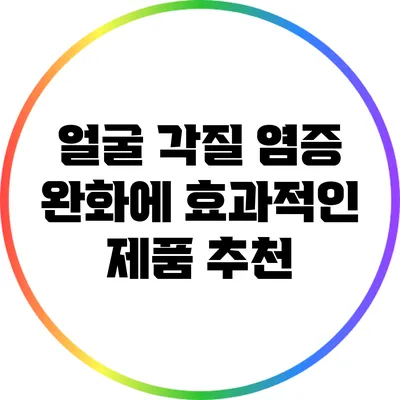얼굴 각질 염증 완화에 효과적인 제품 추천