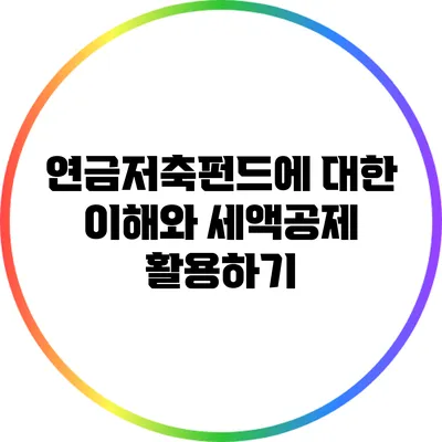 연금저축펀드에 대한 이해와 세액공제 활용하기