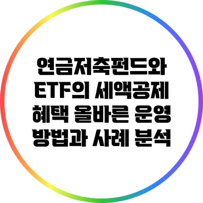 연금저축펀드와 ETF의 세액공제 혜택: 올바른 운영 방법과 사례 분석