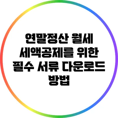연말정산 월세 세액공제를 위한 필수 서류 다운로드 방법