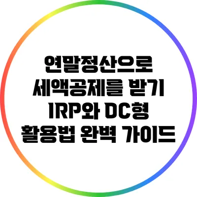 연말정산으로 세액공제를 받기: IRP와 DC형 활용법 완벽 가이드