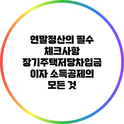 연말정산의 필수 체크사항: 장기주택저당차입금 이자 소득공제의 모든 것