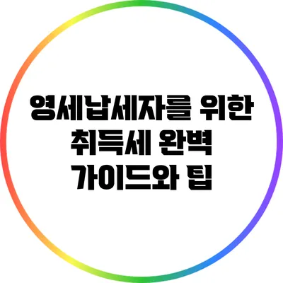 영세납세자를 위한 취득세 완벽 가이드와 팁