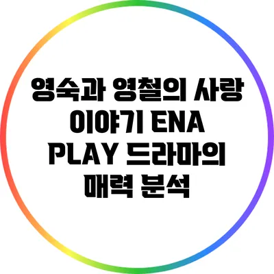 영숙과 영철의 사랑 이야기: ENA PLAY 드라마의 매력 분석
