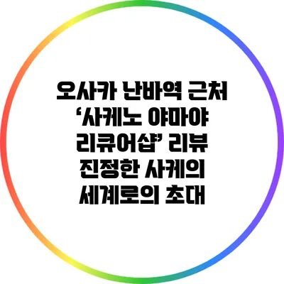 오사카 난바역 근처 ‘사케노 야마야 리큐어샵’ 리뷰: 진정한 사케의 세계로의 초대