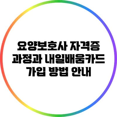 요양보호사 자격증 과정과 내일배움카드 가입 방법 안내