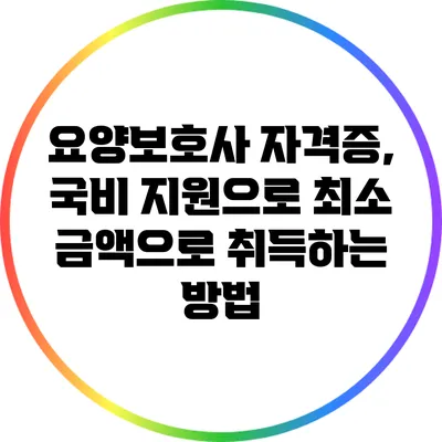 요양보호사 자격증, 국비 지원으로 최소 금액으로 취득하는 방법