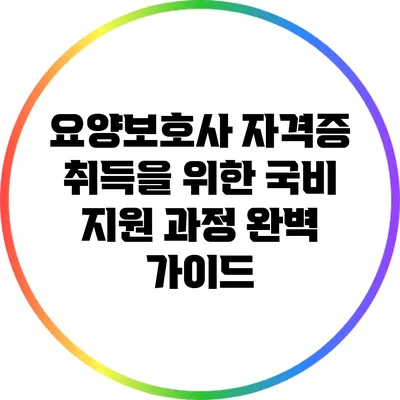 요양보호사 자격증 취득을 위한 국비 지원 과정 완벽 가이드