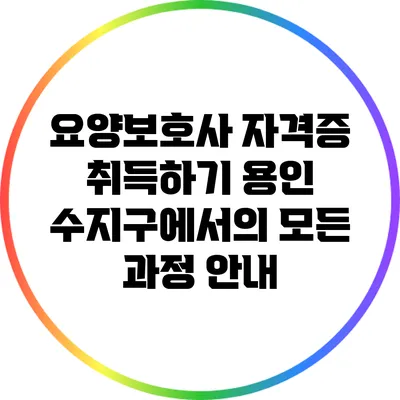 요양보호사 자격증 취득하기: 용인 수지구에서의 모든 과정 안내