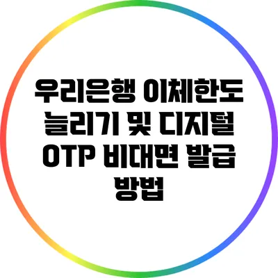 우리은행 이체한도 늘리기 및 디지털 OTP 비대면 발급 방법
