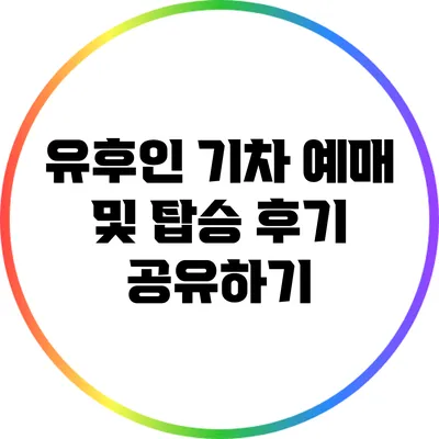 유후인 기차 예매 및 탑승 후기 공유하기