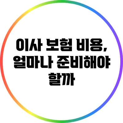 이사 보험 비용, 얼마나 준비해야 할까?