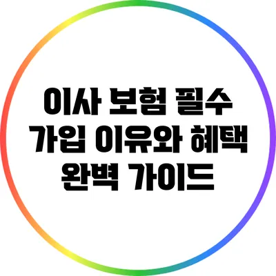 이사 보험: 필수 가입 이유와 혜택 완벽 가이드