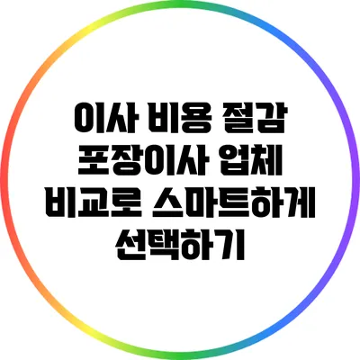 이사 비용 절감: 포장이사 업체 비교로 스마트하게 선택하기