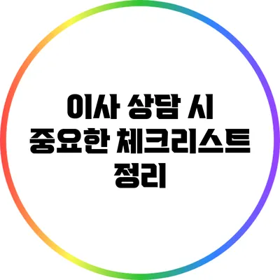 이사 상담 시 중요한 체크리스트 정리