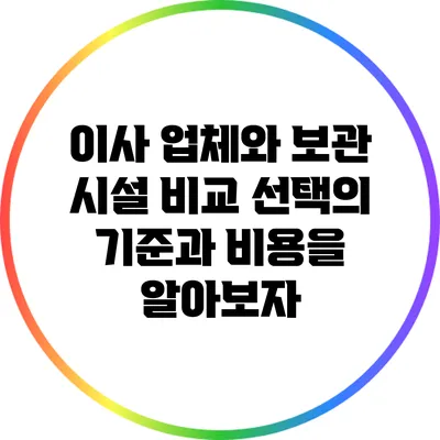 이사 업체와 보관 시설 비교: 선택의 기준과 비용을 알아보자