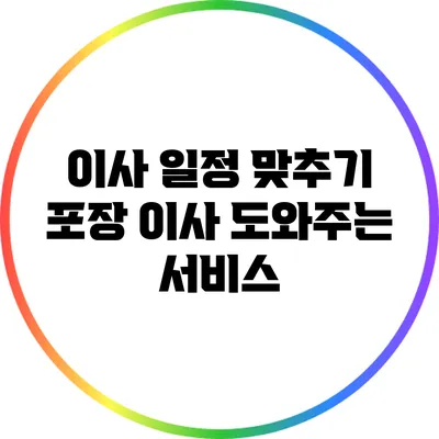 이사 일정 맞추기: 포장 이사 도와주는 서비스
