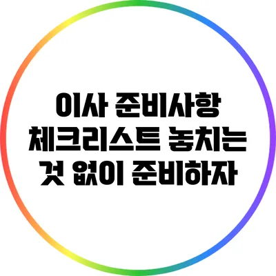 이사 준비사항 체크리스트: 놓치는 것 없이 준비하자