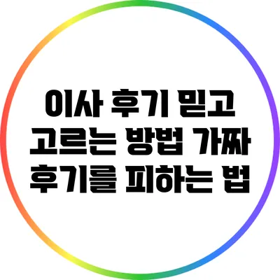 이사 후기 믿고 고르는 방법: 가짜 후기를 피하는 법