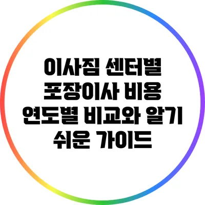 이사짐 센터별 포장이사 비용 연도별 비교와 알기 쉬운 가이드
