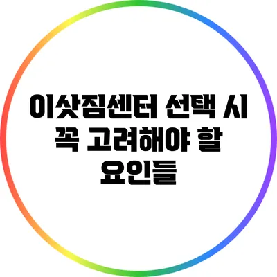 이삿짐센터 선택 시 꼭 고려해야 할 요인들