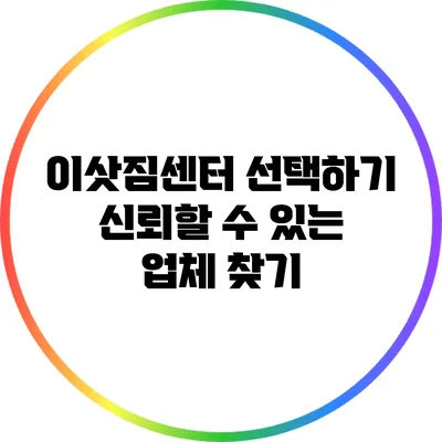 이삿짐센터 선택하기: 신뢰할 수 있는 업체 찾기