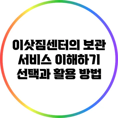 이삿짐센터의 보관 서비스 이해하기: 선택과 활용 방법