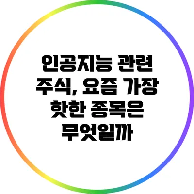 인공지능 관련 주식, 요즘 가장 핫한 종목은 무엇일까?