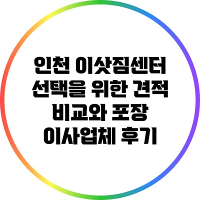 인천 이삿짐센터 선택을 위한 견적 비교와 포장 이사업체 후기