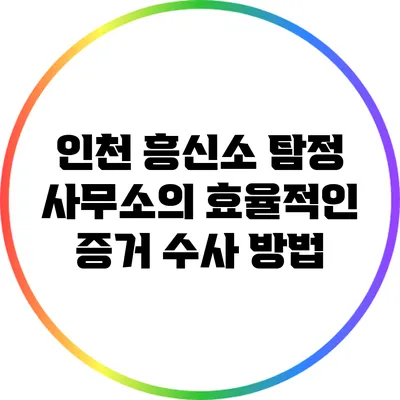 인천 흥신소 탐정 사무소의 효율적인 증거 수사 방법