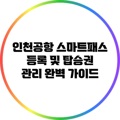 인천공항 스마트패스 등록 및 탑승권 관리 완벽 가이드
