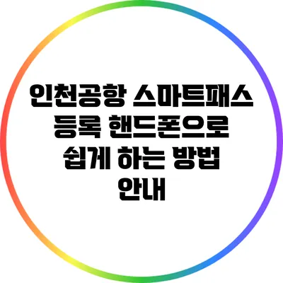 인천공항 스마트패스 등록: 핸드폰으로 쉽게 하는 방법 안내