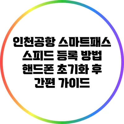 인천공항 스마트패스 스피드 등록 방법: 핸드폰 초기화 후 간편 가이드