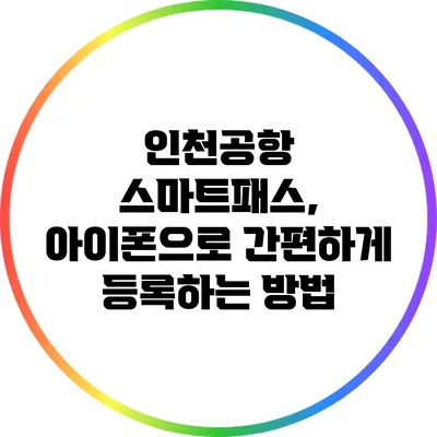 인천공항 스마트패스, 아이폰으로 간편하게 등록하는 방법