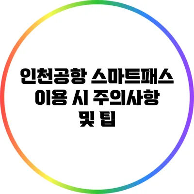 인천공항 스마트패스 이용 시 주의사항 및 팁