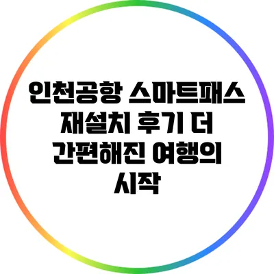인천공항 스마트패스 재설치 후기: 더 간편해진 여행의 시작