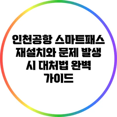 인천공항 스마트패스 재설치와 문제 발생 시 대처법 완벽 가이드