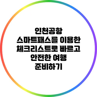 인천공항 스마트패스를 이용한 체크리스트로 빠르고 안전한 여행 준비하기