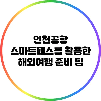 인천공항 스마트패스를 활용한 해외여행 준비 팁