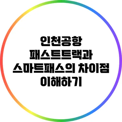 인천공항 패스트트랙과 스마트패스의 차이점 이해하기
