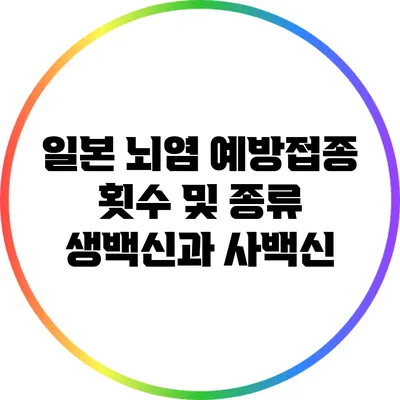 일본 뇌염 예방접종 횟수 및 종류: 생백신과 사백신