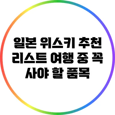 일본 위스키 추천 리스트: 여행 중 꼭 사야 할 품목