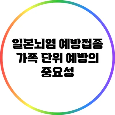 일본뇌염 예방접종: 가족 단위 예방의 중요성