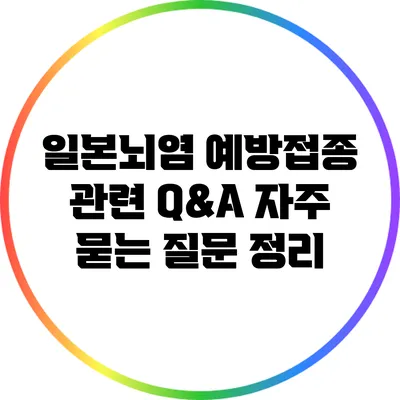일본뇌염 예방접종 관련 Q&A: 자주 묻는 질문 정리