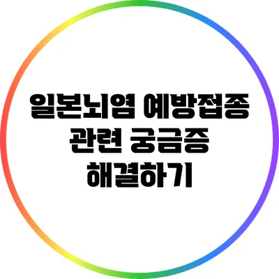 일본뇌염 예방접종 관련 궁금증 해결하기