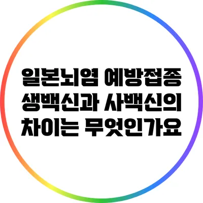 일본뇌염 예방접종: 생백신과 사백신의 차이는 무엇인가요?