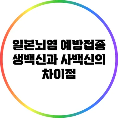 일본뇌염 예방접종 생백신과 사백신의 차이점