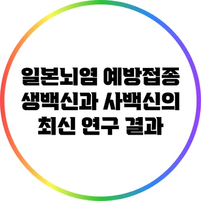 일본뇌염 예방접종: 생백신과 사백신의 최신 연구 결과