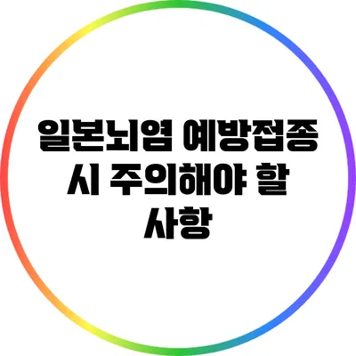 일본뇌염 예방접종 시 주의해야 할 사항