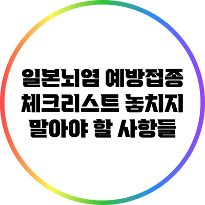 일본뇌염 예방접종 체크리스트: 놓치지 말아야 할 사항들